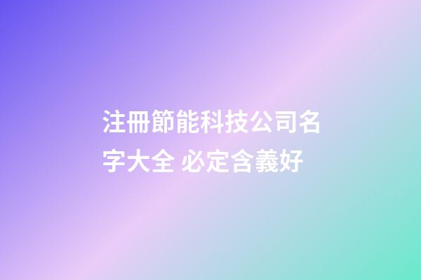 注冊節能科技公司名字大全 必定含義好-第1張-公司起名-玄機派